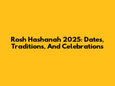 Rosh Hashanah 2025: Dates, Traditions, And Celebrations