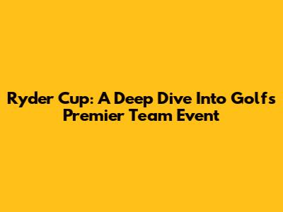 Ryder Cup: A Deep Dive Into Golf's Premier Team Event