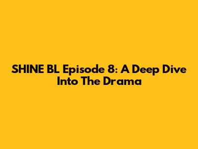 SHINE BL Episode 8: A Deep Dive Into The Drama