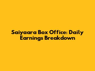 Saiyaara Box Office: Daily Earnings Breakdown