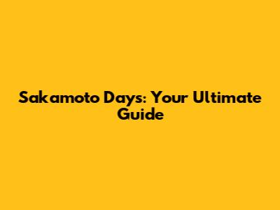 Sakamoto Days: Your Ultimate Guide