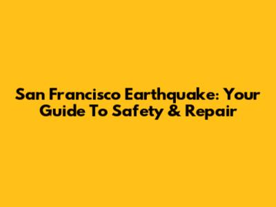 San Francisco Earthquake: Your Guide To Safety & Repair
