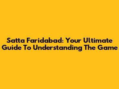 Satta Faridabad: Your Ultimate Guide To Understanding The Game