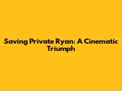 Saving Private Ryan: A Cinematic Triumph