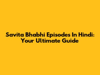 Savita Bhabhi Episodes In Hindi: Your Ultimate Guide