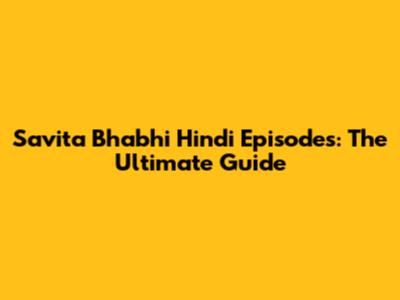 Savita Bhabhi Hindi Episodes: The Ultimate Guide