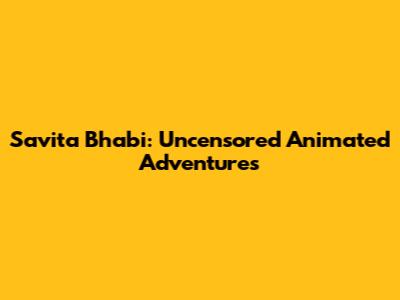 Savita Bhabi: Uncensored Animated Adventures
