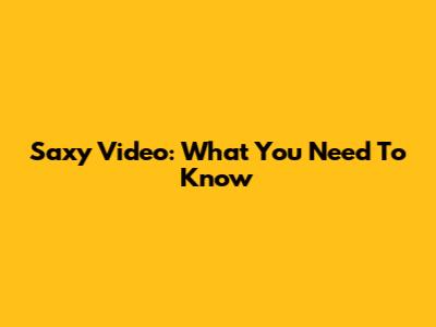 Saxy Video: What You Need To Know