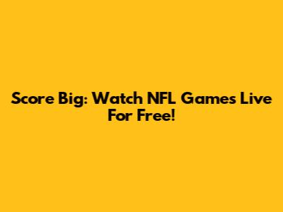 Score Big: Watch NFL Games Live For Free!
