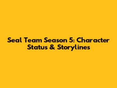 Seal Team Season 5: Character Status & Storylines