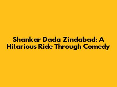 Shankar Dada Zindabad: A Hilarious Ride Through Comedy