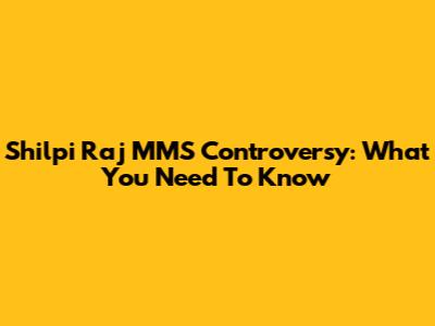 Shilpi Raj MMS Controversy: What You Need To Know