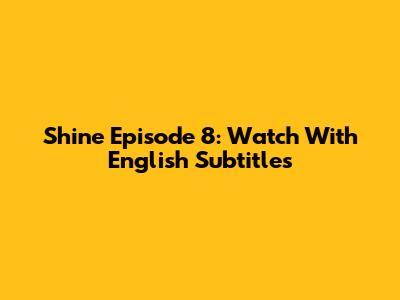 Shine Episode 8: Watch With English Subtitles