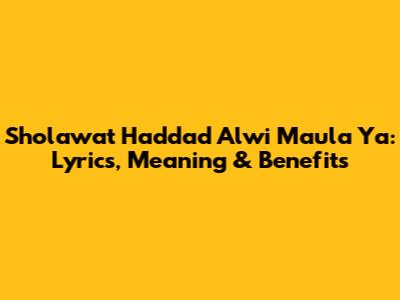 Sholawat Haddad Alwi Maula Ya: Lyrics, Meaning & Benefits