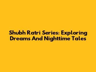Shubh Ratri Series: Exploring Dreams And Nighttime Tales