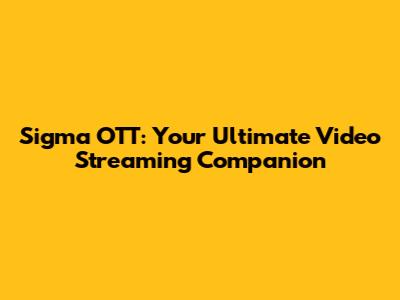 Sigma OTT: Your Ultimate Video Streaming Companion