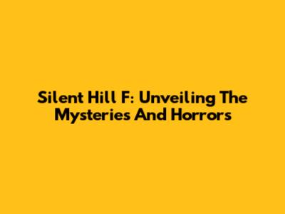 Silent Hill F: Unveiling The Mysteries And Horrors