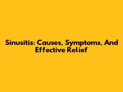 Sinusitis: Causes, Symptoms, And Effective Relief
