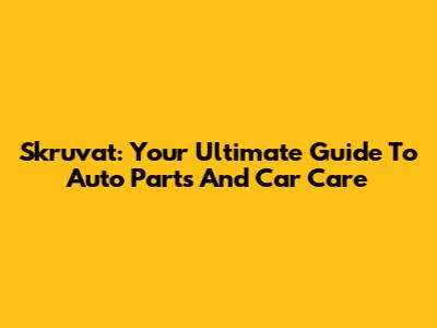 Skruvat: Your Ultimate Guide To Auto Parts And Car Care