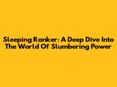 Sleeping Ranker: A Deep Dive Into The World Of Slumbering Power