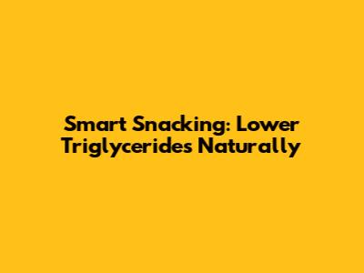 Smart Snacking: Lower Triglycerides Naturally