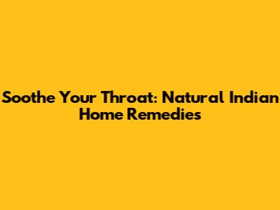 Soothe Your Throat: Natural Indian Home Remedies