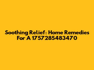 Soothing Relief: Home Remedies For A 1757285483470