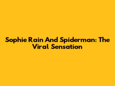 Sophie Rain And Spiderman: The Viral Sensation