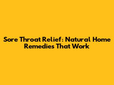 Sore Throat Relief: Natural Home Remedies That Work
