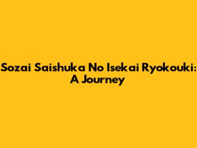 Sozai Saishuka No Isekai Ryokouki: A Journey