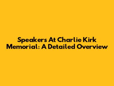 Speakers At Charlie Kirk Memorial: A Detailed Overview