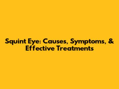 Squint Eye: Causes, Symptoms, & Effective Treatments