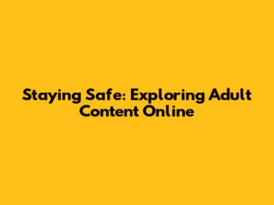 Staying Safe: Exploring Adult Content Online