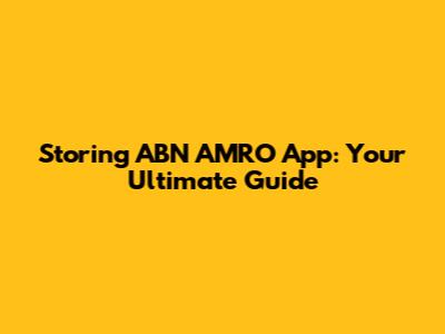 Storing ABN AMRO App: Your Ultimate Guide