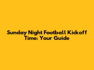 Sunday Night Football Kickoff Time: Your Guide