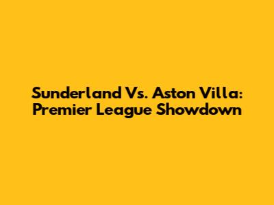 Sunderland Vs. Aston Villa: Premier League Showdown