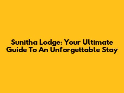 Sunitha Lodge: Your Ultimate Guide To An Unforgettable Stay