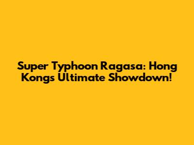 Super Typhoon Ragasa: Hong Kong's Ultimate Showdown!