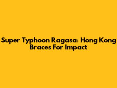 Super Typhoon Ragasa: Hong Kong Braces For Impact