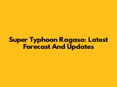 Super Typhoon Ragasa: Latest Forecast And Updates