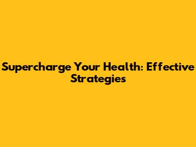 Supercharge Your Health: Effective Strategies