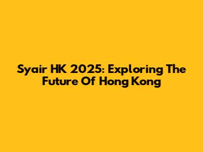 Syair HK 2025: Exploring The Future Of Hong Kong