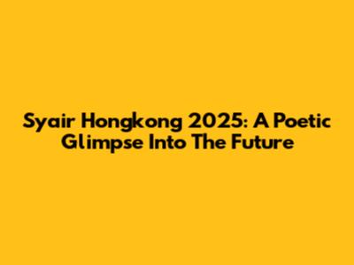 Syair Hongkong 2025: A Poetic Glimpse Into The Future