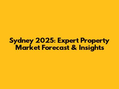 Sydney 2025: Expert Property Market Forecast & Insights