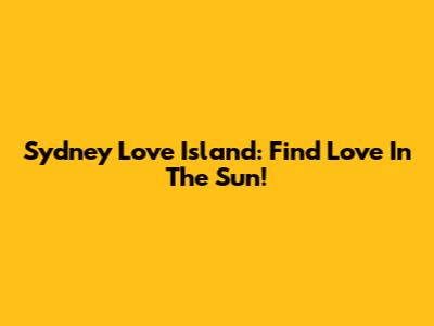 Sydney Love Island: Find Love In The Sun!