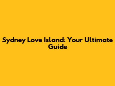 Sydney Love Island: Your Ultimate Guide
