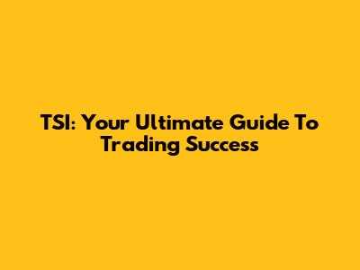 TSI: Your Ultimate Guide To Trading Success