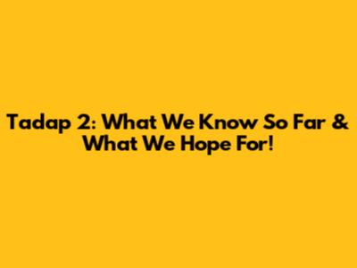 Tadap 2: What We Know So Far & What We Hope For!