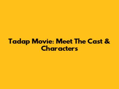 Tadap Movie: Meet The Cast & Characters