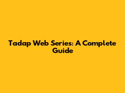 Tadap Web Series: A Complete Guide
